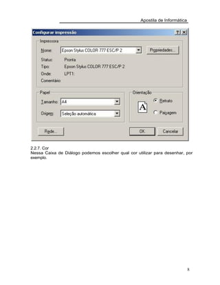 Apostila de Informática
2.2.7. Cor
Nessa Caixa de Diálogo podemos escolher qual cor utilizar para desenhar, por
exemplo.
8
 