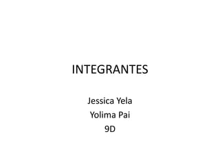 INTEGRANTES
Jessica Yela
Yolima Pai
9D
 