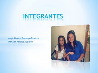 Angie Dayana Camargo Ramírez
Mariana Morales Acevedo
INTEGRANTES
 