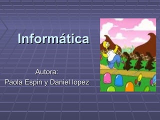 InformáticaInformática
Autora:Autora:
Paola Espin y Daniel lopezPaola Espin y Daniel lopez
 