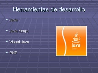 Herramientas de desarrolloHerramientas de desarrollo
 JavaJava
 Java ScriptJava Script
 Visual JavaVisual Java
 PHPPHP
 