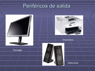 Periféricos de salidaPeriféricos de salida
Pantalla
Impresora
Altavoces
 