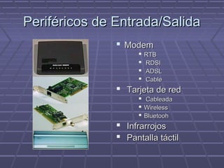 Periféricos de Entrada/SalidaPeriféricos de Entrada/Salida
 ModemModem
 RTBRTB
 RDSIRDSI
 ADSLADSL
 CableCable
 Tarjeta de redTarjeta de red
 CableadaCableada
 WirelessWireless
 BluetoohBluetooh
 InfrarrojosInfrarrojos
 Pantalla táctilPantalla táctil
 