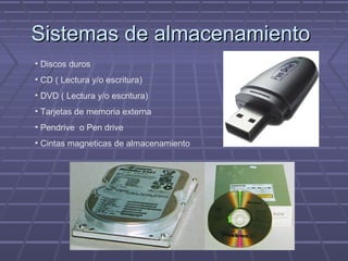 Sistemas de almacenamientoSistemas de almacenamiento
• Discos duros
• CD ( Lectura y/o escritura)
• DVD ( Lectura y/o escritura)
• Tarjetas de memoria externa
• Pendrive o Pen drive
• Cintas magneticas de almacenamiento
 