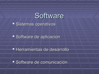 SoftwareSoftware
 Sistemas operativosSistemas operativos
 Software de aplicacionSoftware de aplicacion
 Herramientas de desarrolloHerramientas de desarrollo
 Software de comunicaciónSoftware de comunicación
 
