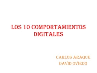 Los 10 comportamientos
digitales
Carlos araque
David Oviedo
 