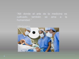 “Allí donde el arte de la medicina es
cultivado, también se ama a la
humanidad.”
Hipócrates
 