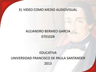 EL VIDEO COMO MEDIO AUDIOVISUAL

ALEJANDRO BERMEO GARCIA
0701028

EDUCATIVA
UNIVERSIDAD FRANCISCO DE PAULA SANTANDER
2013

 