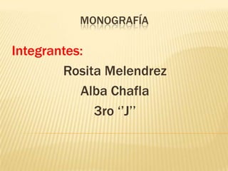 MONOGRAFÍA

Integrantes:
Rosita Melendrez
Alba Chafla
3ro ‘’J’’

 