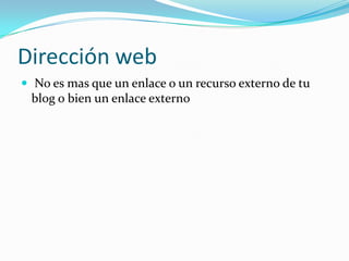 Dirección web
 No es mas que un enlace o un recurso externo de tu

blog o bien un enlace externo

 