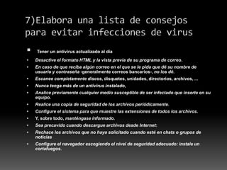 7)Elabora una lista de consejos
para evitar infecciones de virus


Tener un antivirus actualizado al día



Desactive el...