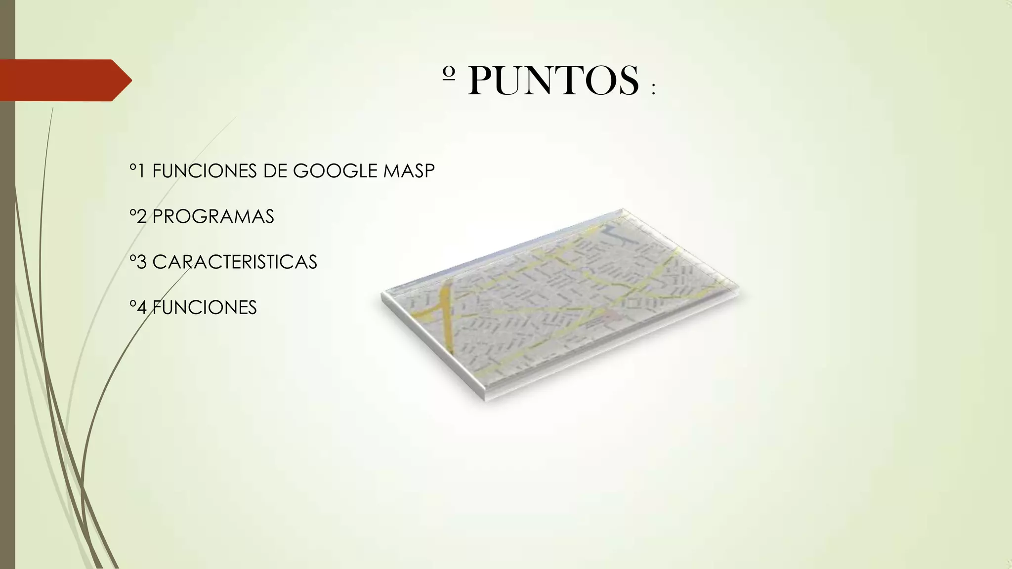 º PUNTOS :
º1 FUNCIONES DE GOOGLE MASP

º2 PROGRAMAS
º3 CARACTERISTICAS
º4 FUNCIONES

 