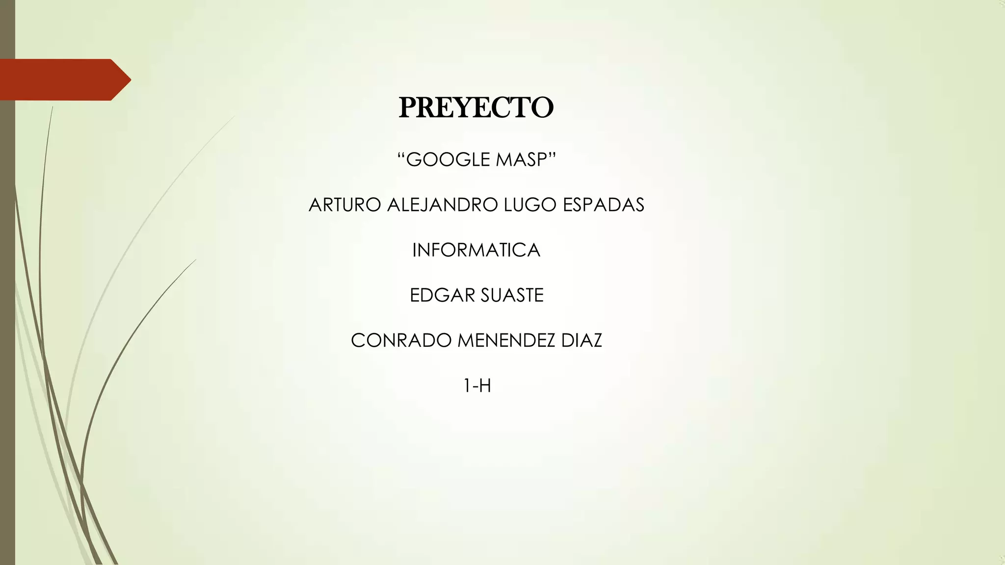 PREYECTO
“GOOGLE MASP”
ARTURO ALEJANDRO LUGO ESPADAS

INFORMATICA
EDGAR SUASTE
CONRADO MENENDEZ DIAZ

1-H

 