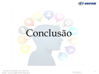 Conclusão

Centro Universitário de Patos de
Minas – Curso Engenharia Quimica

10/12/2013

11

 