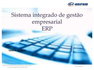 Sistema integrado de gestão
empresarial
ERP

Laiane Danielle

Centro Universitário de Patos de Minas –
Curso Engenharia Quimica

10/12/2013

1

 
