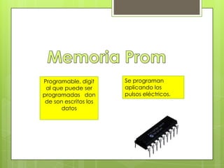 Programable, digit
al que puede ser
programadas don
de son escritos los
datos

Se programan
aplicando los
pulsos eléctricos.

 