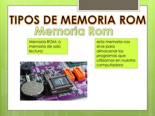Memoria ROM: o
memoria de solo
lectura;

esta memoria nos
sirve para
almacenar los
programas que
utilizamos en nuestra
computadora

 