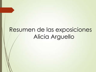 Resumen de las exposiciones
Alicia Arguello

 