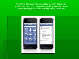 Por último destacaremos, que esta aplicación dispone de
multiformato, es decir, se puede acceder y consultar desde
cualquier dispositivo, como teléfono móvil, Tablet, etc.

 
