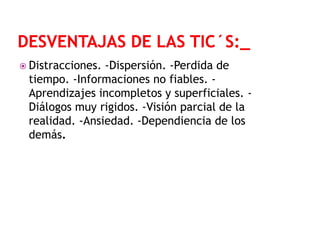  Distracciones.

-Dispersión. -Perdida de
tiempo. -Informaciones no fiables. Aprendizajes incompletos y superficiales. Diálogos muy rigidos. -Visión parcial de la
realidad. -Ansiedad. -Dependiencia de los
demás.

 
