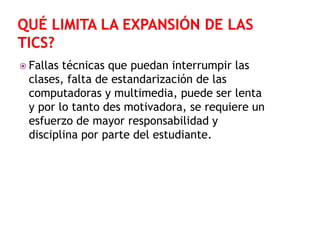  Fallas

técnicas que puedan interrumpir las
clases, falta de estandarización de las
computadoras y multimedia, puede ser lenta
y por lo tanto des motivadora, se requiere un
esfuerzo de mayor responsabilidad y
disciplina por parte del estudiante.

 