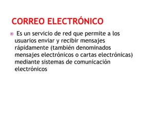 

Es un servicio de red que permite a los
usuarios enviar y recibir mensajes
rápidamente (también denominados
mensajes electrónicos o cartas electrónicas)
mediante sistemas de comunicación
electrónicos

 