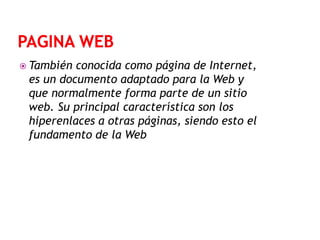  También

conocida como página de Internet,
es un documento adaptado para la Web y
que normalmente forma parte de un sitio
web. Su principal característica son los
hiperenlaces a otras páginas, siendo esto el
fundamento de la Web

 