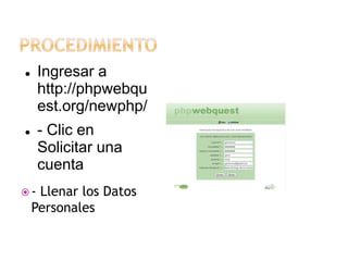 Ingresar a
http://phpwebqu
est.org/newphp/



- Clic en
Solicitar una
cuenta



-

Llenar los Datos
Personales

 