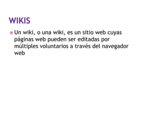  Un

wiki, o una wiki, es un sitio web cuyas
páginas web pueden ser editadas por
múltiples voluntarios a través del navegador
web

 