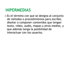  Es

el término con que se designa al conjunto
de métodos o procedimientos para escribir,
diseñar o componer contenidos que tengan
texto, video, audio, mapas u otros medios, y
que además tenga la posibilidad de
interactuar con los usuarios.

 