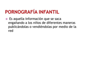

Es aquella información que se saca
engañando a los niños de diferentes maneras
publicándolas o vendiéndolas por medio de la
red

 