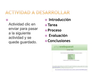 Introducción
 Tarea
 Proceso
 Evaluación
 Conclusiones




Actividad clic en
enviar para pasar
a la siguiente
actividad y se
quede guardado.

 