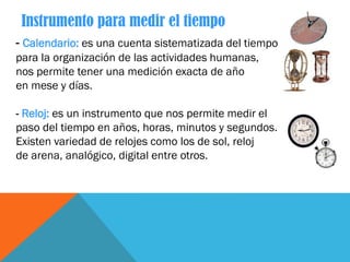Instrumento para medir el tiempo
- Calendario: es una cuenta sistematizada del tiempo
para la organización de las activida...
