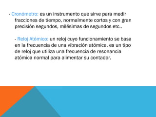 - Cronómetro: es un instrumento que sirve para medir
fracciones de tiempo, normalmente cortos y con gran
precisión segundo...