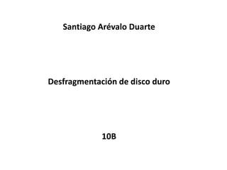 Santiago Arévalo Duarte
Desfragmentación de disco duro
10B
 