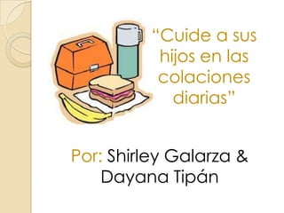 “Cuide a sus
hijos en las
colaciones
diarias”
Por: Shirley Galarza &
Dayana Tipán
 