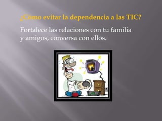 ¿Cómo evitar la dependencia a las TIC?
Fortalece las relaciones con tu familia
y amigos, conversa con ellos.
 