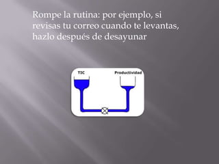 Rompe la rutina: por ejemplo, si
revisas tu correo cuando te levantas,
hazlo después de desayunar
 
