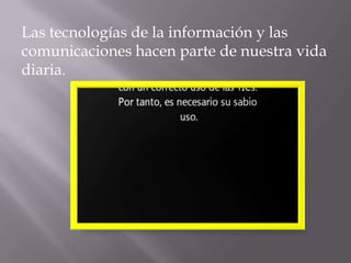 Las tecnologías de la información y las
comunicaciones hacen parte de nuestra vida
diaria.
 