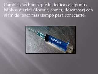 Cambias las horas que le dedicas a algunos
hábitos diarios (dormir, comer, descansar) con
el fin de tener más tiempo para conectarte.
 