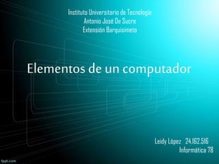 Instituto Universitario de Tecnología
Antonio José De Sucre
Extensión Barquisimeto
Elementos de un computador
Leidy López 24.162.516
Informática 78
 