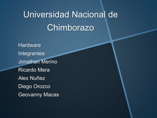 Universidad Nacional de
Chimborazo
Hardware
Integrantes:
Jonathan Merino
Ricardo Mera
Alex Nuñez
Diego Orozco
Geovanny Macas
 