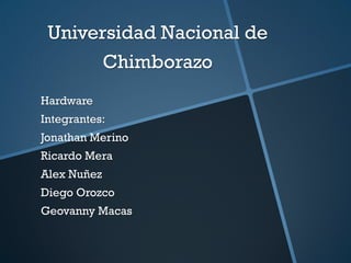 Universidad Nacional de
Chimborazo
Hardware
Integrantes:
Jonathan Merino
Ricardo Mera
Alex Nuñez
Diego Orozco
Geovanny Macas
 