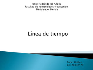 Universidad de los Andes
Facultad de humanidades y educación
Mérida edo. Mérida
Línea de tiempo
Ender Guillen
C.I: 20832479
 