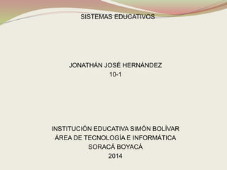 JONATHÁN JOSÉ HERNÁNDEZ
10-1
INSTITUCIÓN EDUCATIVA SIMÓN BOLÍVAR
ÁREA DE TECNOLOGÍA E INFORMÁTICA
SORACÁ BOYACÁ
2014
 