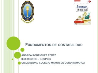 FUNDAMENTOS DE CONTABILIDAD
ANDREA RODRIGUEZ PEREZ
II SEMESTRE – GRUPO C
UNIVERSIDAD COLEGIO MAYOR DE CUNDINAMARCA
 