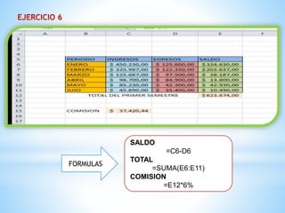 FORMULAS 
SALDO 
=C6-D6 
TOTAL 
=SUMA(E6:E11) 
COMISION 
=E12*6% 
 