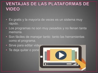 • Es gratis y la mayoría de veces es un sistema muy 
rápido. 
• Los programas no son muy pesados y no llenan tanta 
memoria. 
• Son fáciles de manejar tanto tanto las herramientas 
como el programa. 
• Sirve para editar videos 
• Te deja quitar o poner lo que desees. 
 