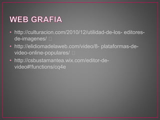 • http://culturacion.com/2010/12/utilidad-de-los- editores-de- 
imagenes/ 
• http://elidiomadelaweb.com/video/8- plataformas-de-video- 
online-populares/ 
• http://csbustamantea.wix.com/editor-de-video#! 
functions/cq4e 
