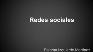 Redes sociales 
Paloma Izquierdo Martínez 
 